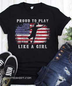 USA women soccer american flag proud to play like a girl shirt