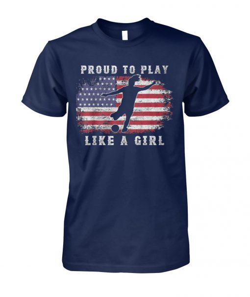 USA women soccer american flag proud to play like a girl unisex cotton tee