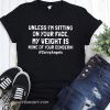 Unless I'm sitting on your face my weight is none of your concern shirt