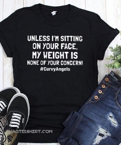Unless I'm sitting on your face my weight is none of your concern shirt
