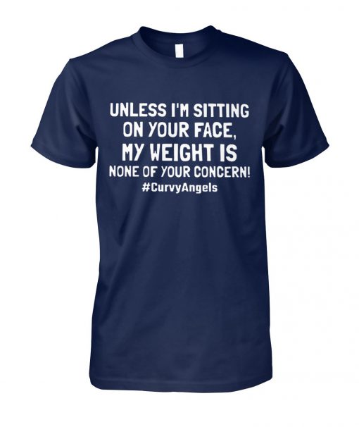 Unless I'm sitting on your face my weight is none of your concern unisex cotton tee