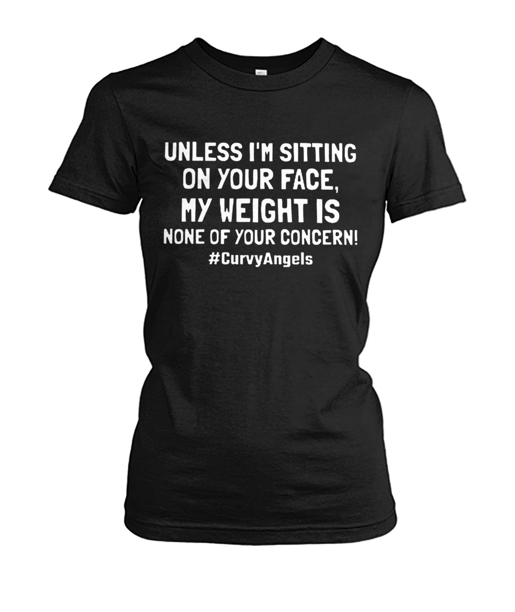 Unless I'm sitting on your face my weight is none of your concern women's crew tee