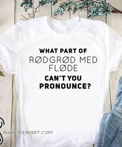 What part of rodgrod med flode can't you pronounce shirt