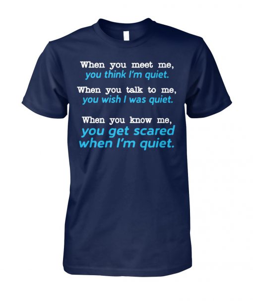 When you meet me think I'm quiet when you talk to me you wish I was quiet unisex cotton tee
