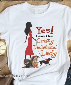 Yes I'm crazy dachshund lady shirt