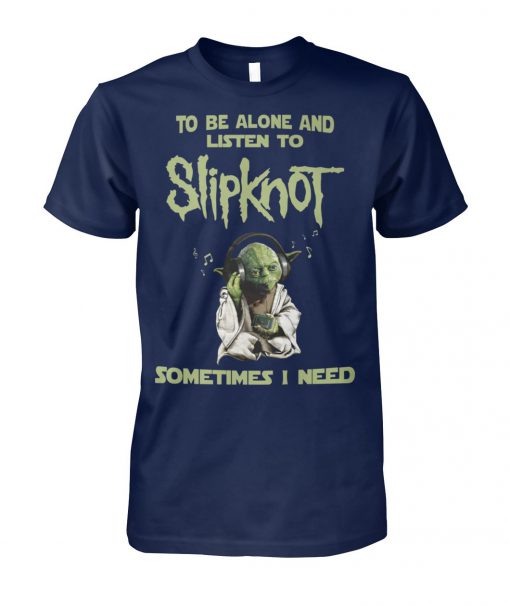 Yoda sometimes I need to be alone and listen to slip-knot unisex cotton tee