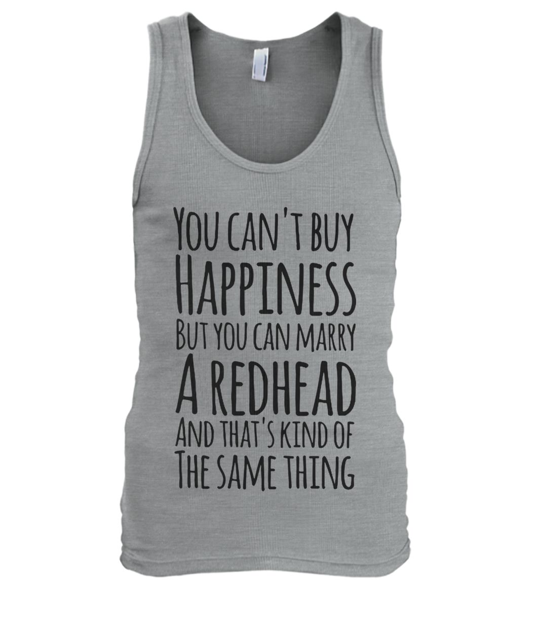 You can’t buy happiness but you can marry a redhead and that’s kind of the same thing men's tank top
