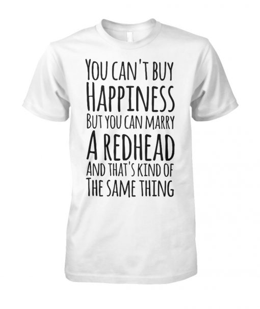 You can’t buy happiness but you can marry a redhead and that’s kind of the same thing unisex cotton tee