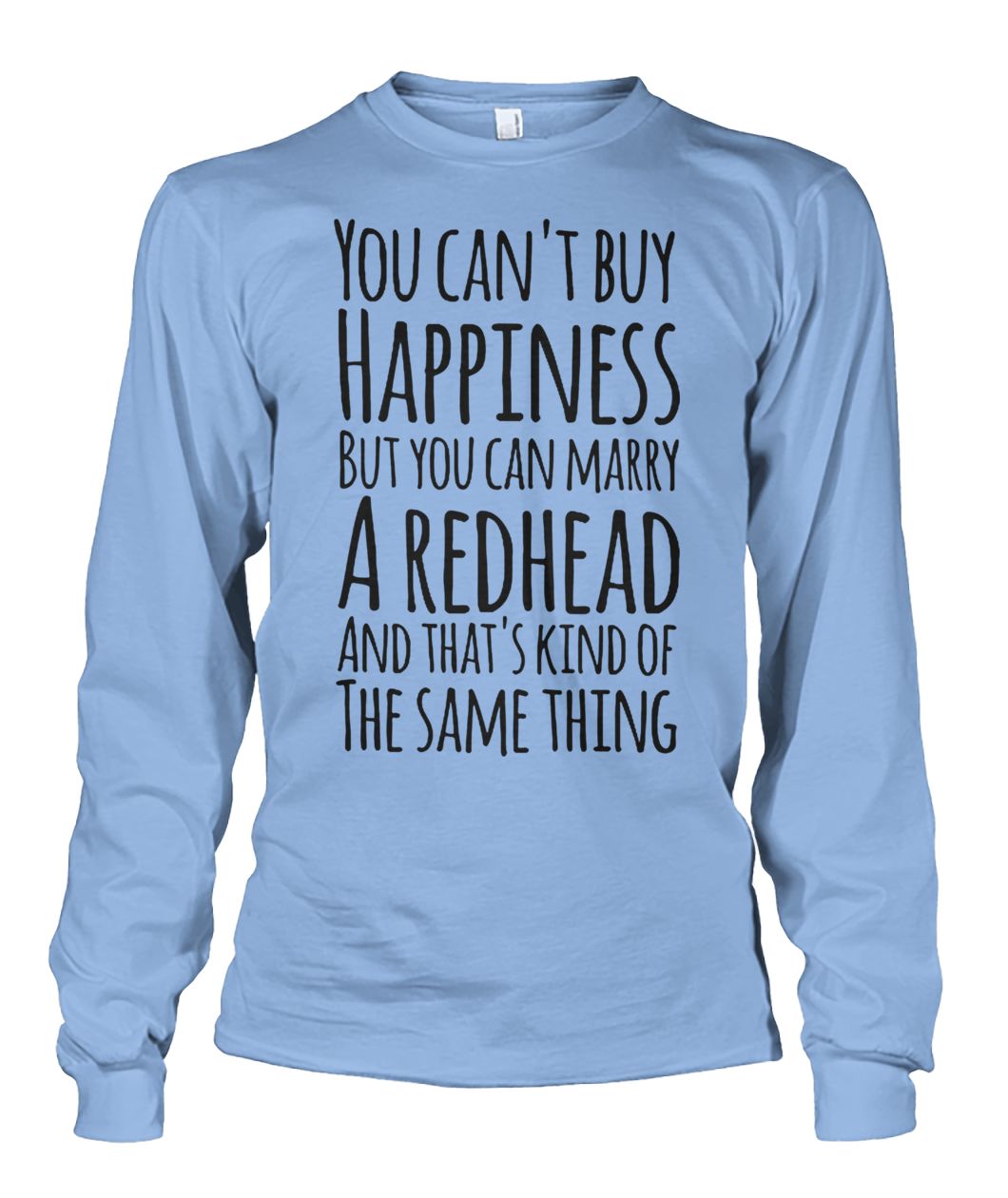 You can’t buy happiness but you can marry a redhead and that’s kind of the same thing unisex long sleeve