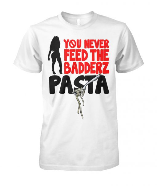 You never feed the badderz pasta unisex cotton tee