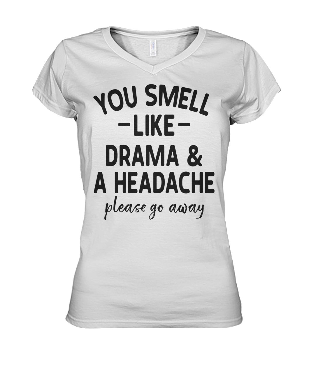 You smell like drama and a headache please go away women's v-neck