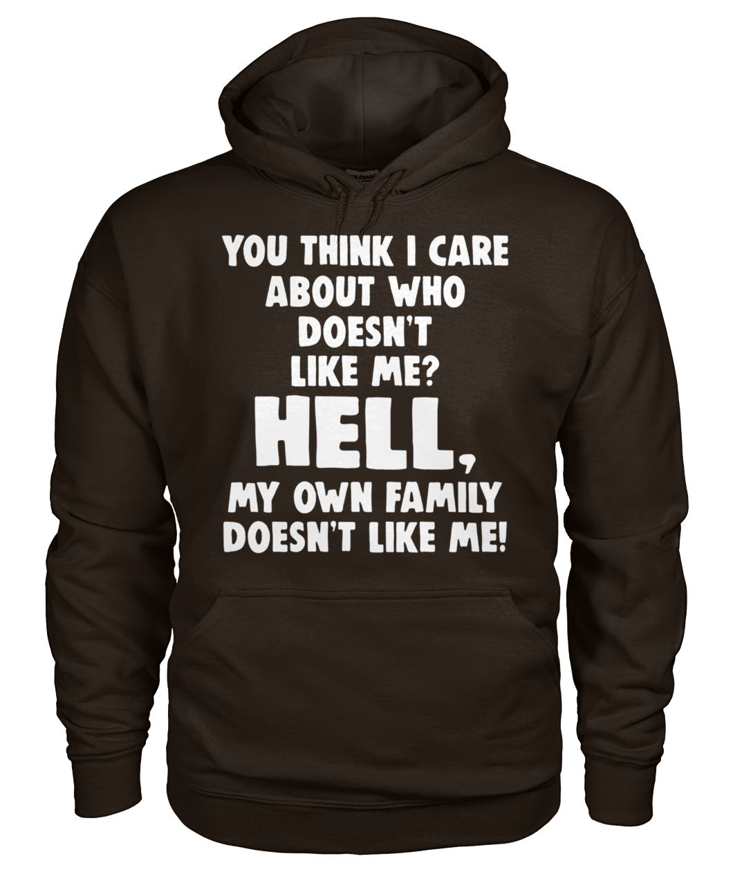 You think I care about who doesn’t like me hell my own family doesn’t like me gildan hoodie