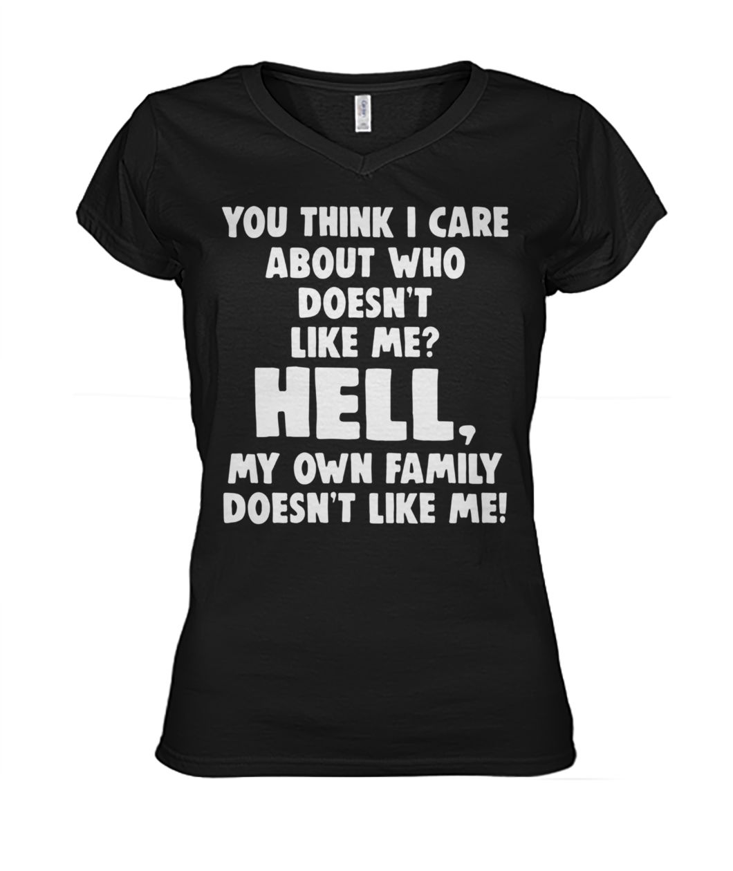You think I care about who doesn’t like me hell my own family doesn’t like me women's v-neck