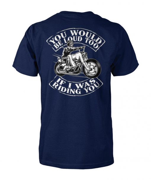 You would be loud too if I was riding you unisex cotton tee