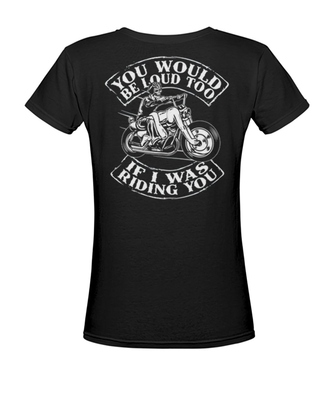 You would be loud too if I was riding you women's v-neck