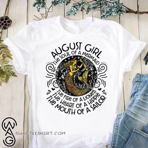 August girl the soul of a mermaid the fire of a lioness the heart of a hippie the mouth of a sailor shirt