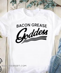 Bacon grease goddess shirt