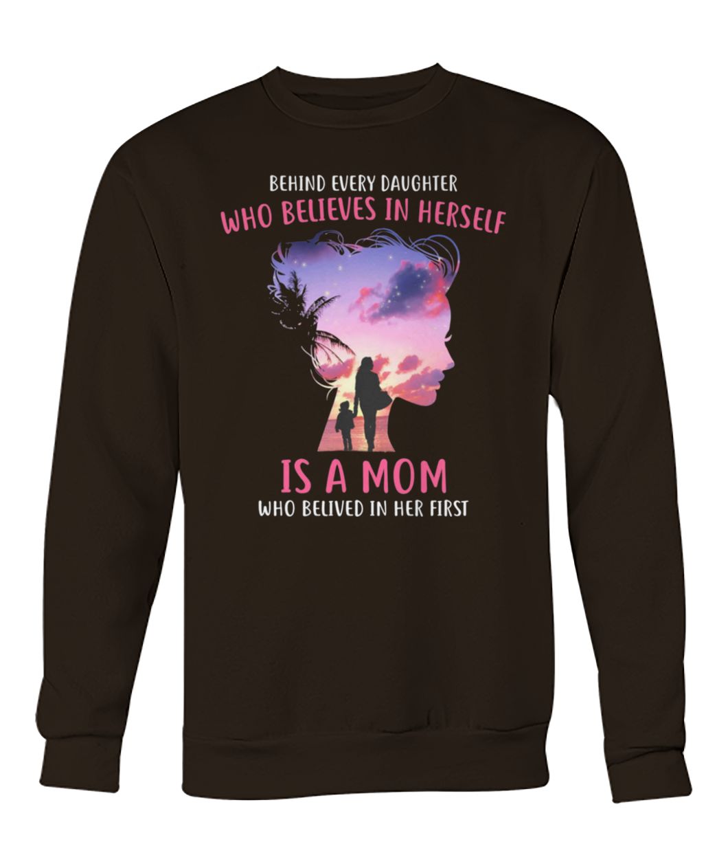 Behind every daughter who believes in herself is a mom who believed in her first crew neck sweatshirt