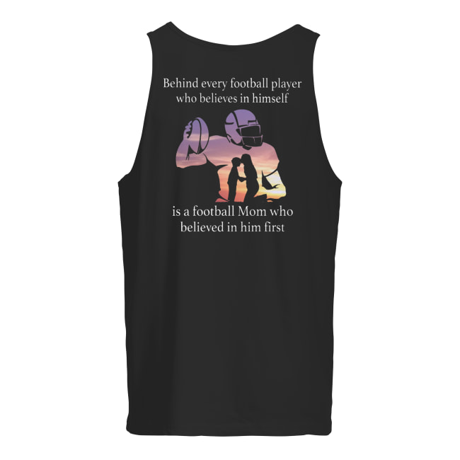 Behind every football player who believes in himself is a football mom who believed in him first men's tank top
