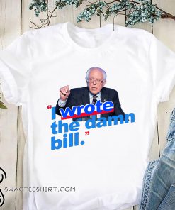 Bernie sanders I wrote the damn bill shirt