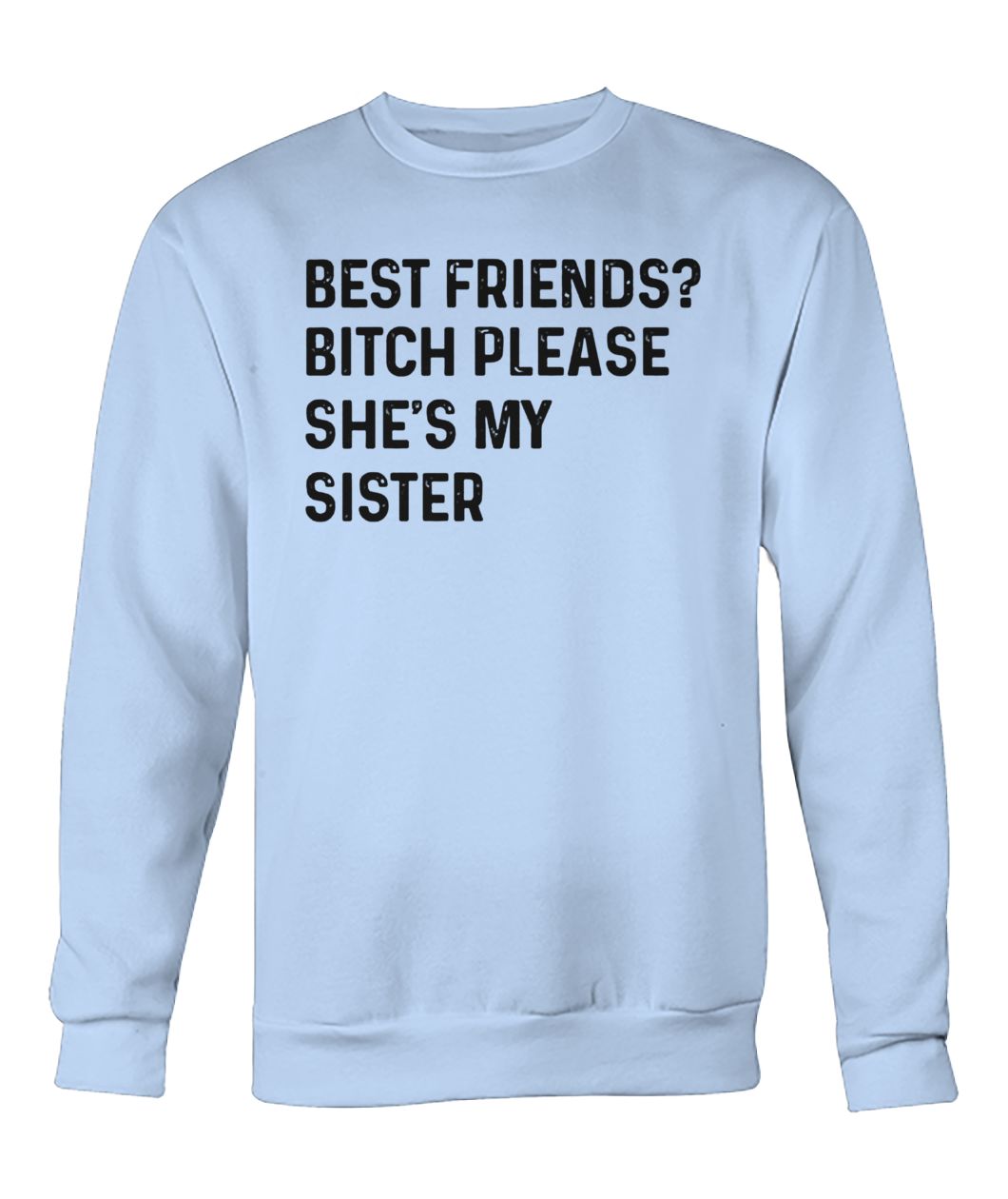 Best friend bitch please she is my sister crew neck sweatshirt