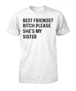 Best friend bitch please she is my sister unisex cotton tee