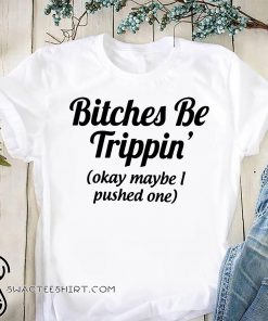 Bitches be trippin'ok maybe I pushed one shirt