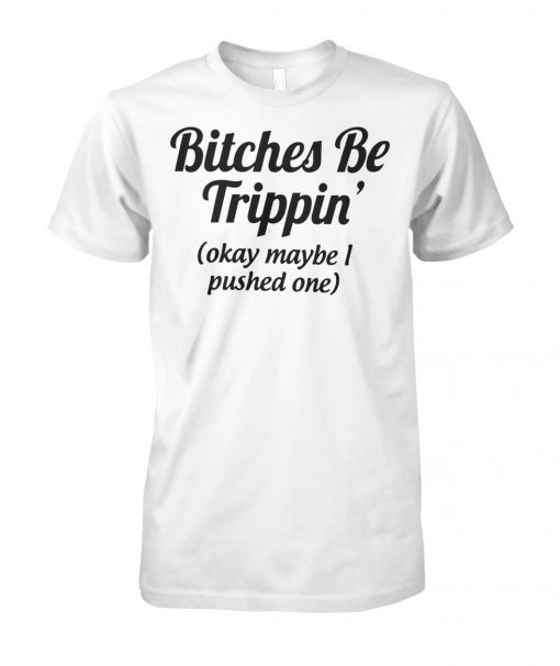 Bitches be trippin'ok maybe I pushed one unisex cotton tee