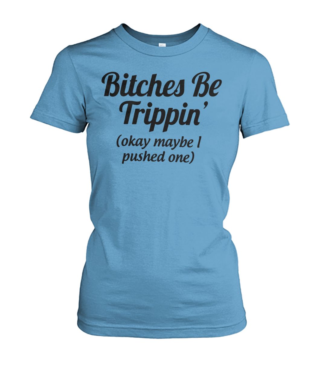 Bitches be trippin'ok maybe I pushed one women's crew tee