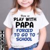 Born to play with papa forced to go to school shirt