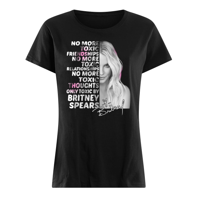 Britney spears no more toxic friendships no more toxic relationships signature women's shirt