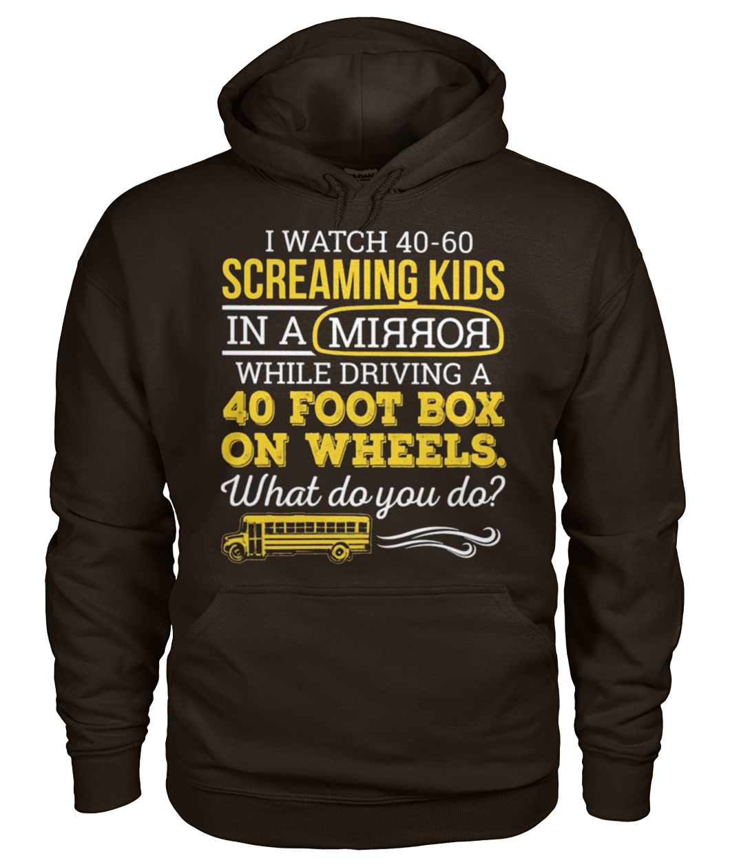 Bus driver I watch 40-60 screaming kids in a mirror while driving a 40 foot box on wheels gildan hoodie