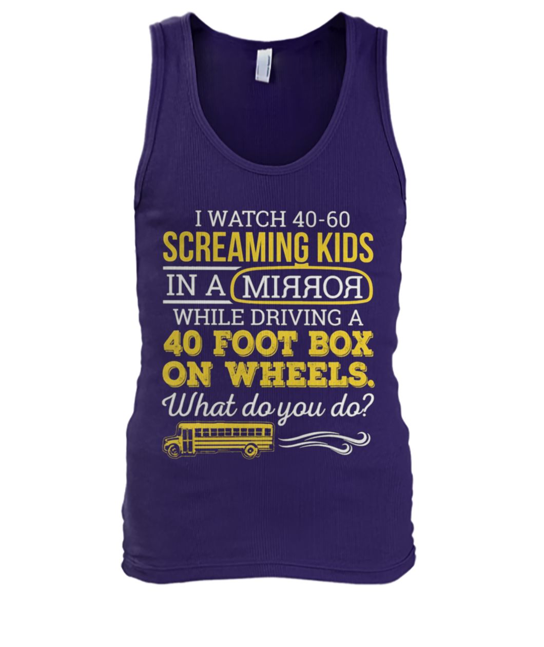 Bus driver I watch 40-60 screaming kids in a mirror while driving a 40 foot box on wheels men's tank top