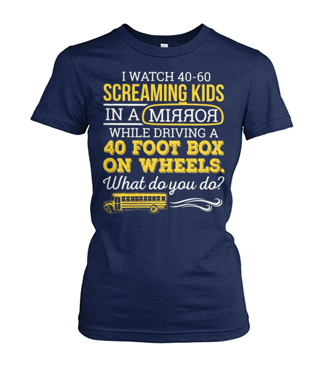 Bus driver I watch 40-60 screaming kids in a mirror while driving a 40 foot box on wheels women's crew tee