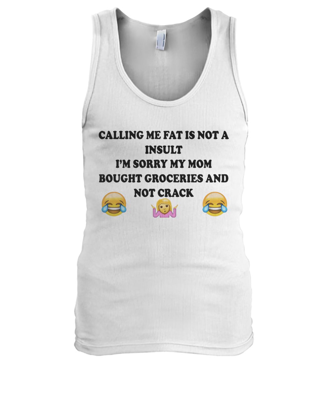 Calling me fat is not a insult I’m sorry my mom bought groceries and not crack men's tank top