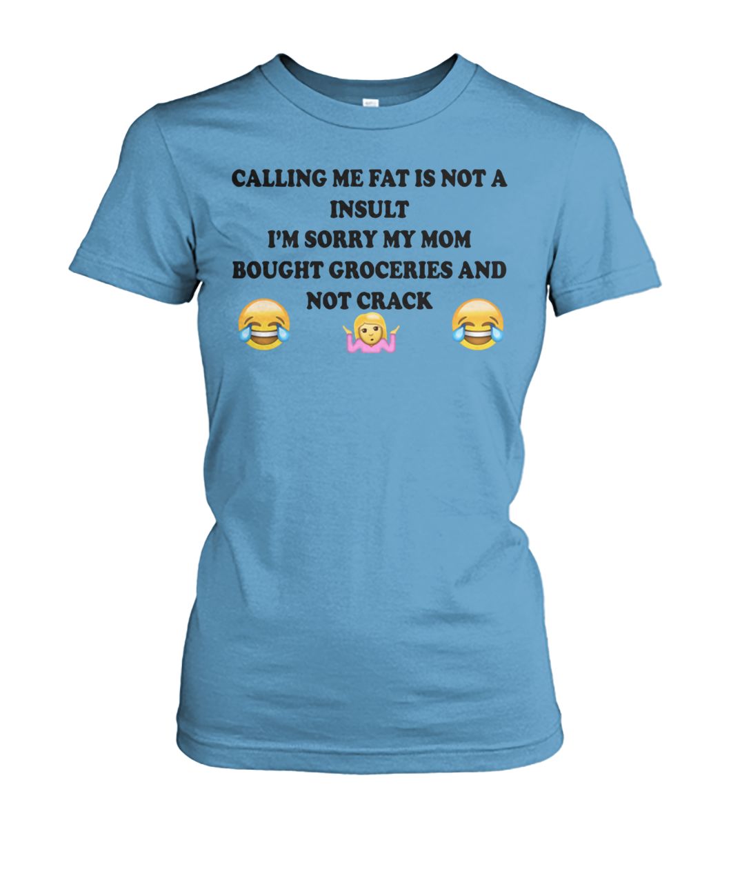 Calling me fat is not a insult I’m sorry my mom bought groceries and not crack women's crew tee