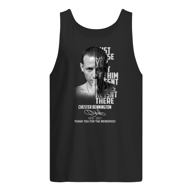 Chester bennington just cause you can't see him doesn't means he isn't there 1976-2017 thank you for the memories men's tank top