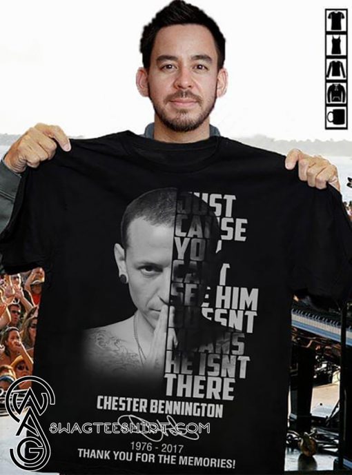 Chester bennington just cause you can't see him doesn't means he isn't there 1976-2017 thank you for the memories shirt