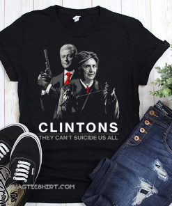 Clintons they can't suicide us all shirt