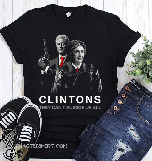 Clintons they can't suicide us all shirt