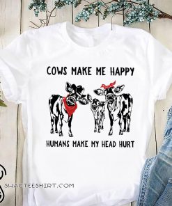 Cows make me happy humans make my head hurt shirt