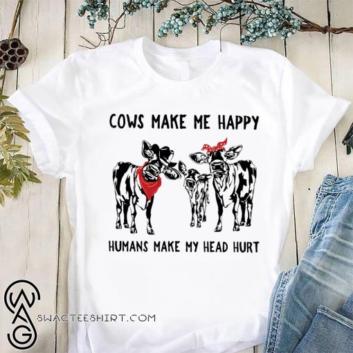 Cows make me happy humans make my head hurt shirt