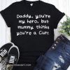 Daddy you're my hero but mummy thinks you're a cunt shirt