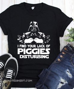 Darth vader I find your lack of piggies disturbing star wars shirt