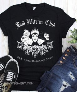 Disney villains bad witches club why be a princess when you can be a queen shirt
