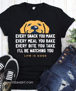 Dog every snack you make I'll be watching you life is good shirt