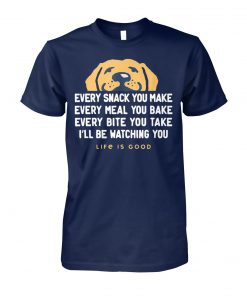 Dog every snack you make I'll be watching you life is good unisex cotton tee