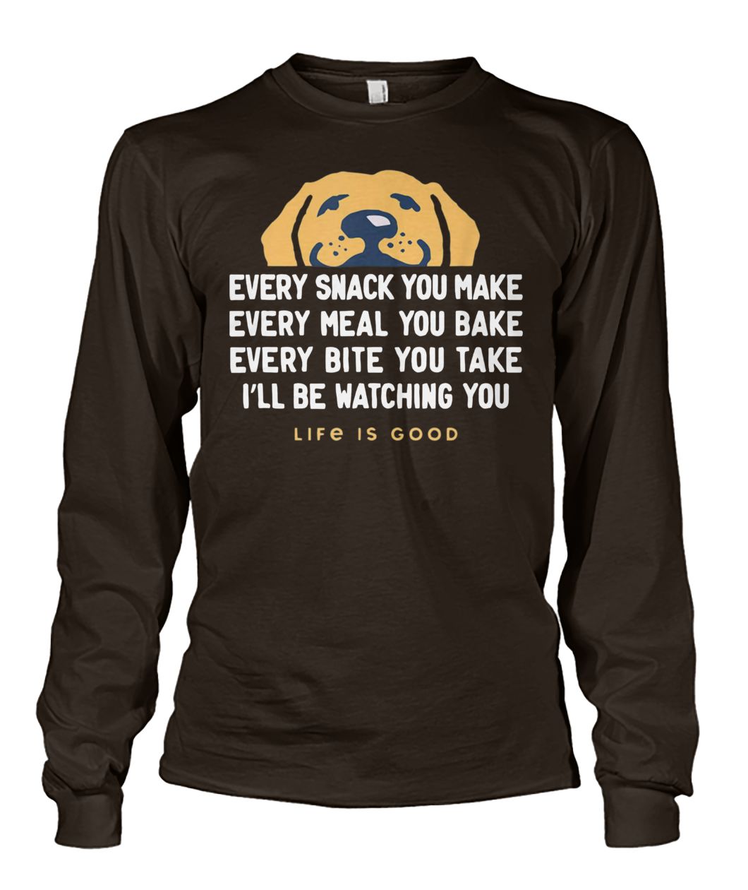 Dog every snack you make I'll be watching you life is good unisex long sleeve