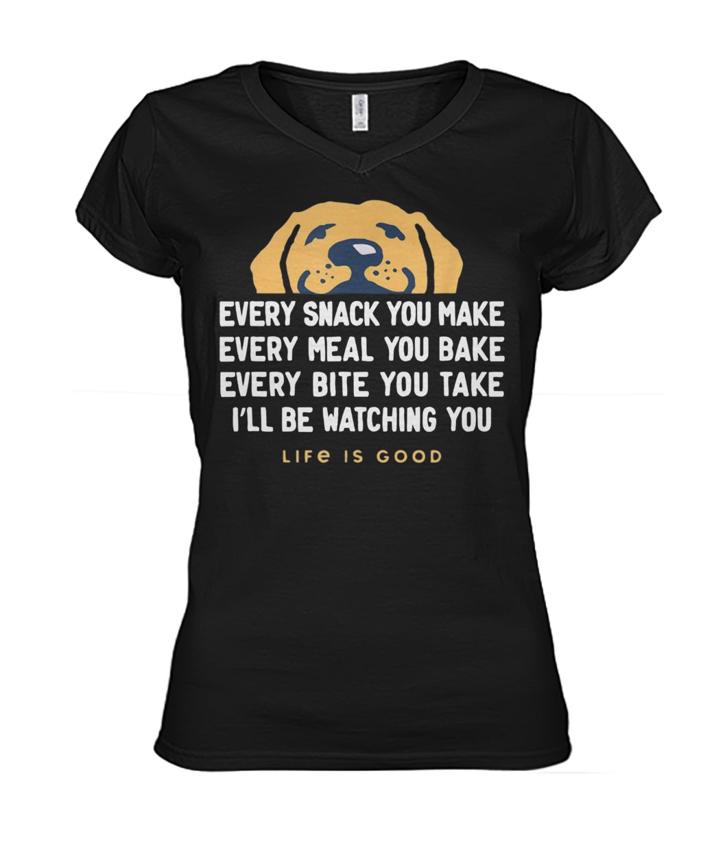 Dog every snack you make I'll be watching you life is good women's v-neck
