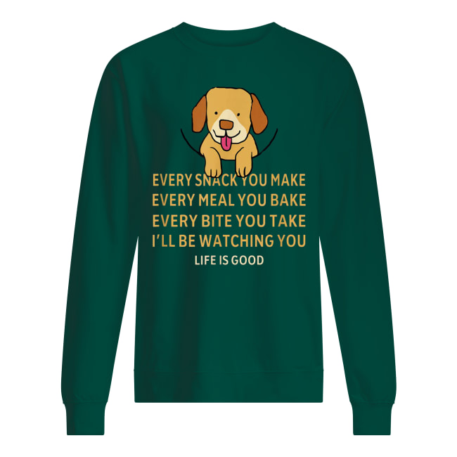 Dog life is good every snack you make sweatshirt